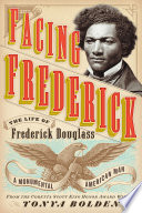 Facing Frederick : the life of Frederick Douglass, a monumental American man /