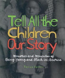 Tell all the children our story : memories and mementos of being young and Black in America /