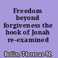 Freedom beyond forgiveness the book of Jonah re-examined /