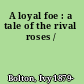 A loyal foe : a tale of the rival roses /
