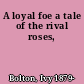 A loyal foe a tale of the rival roses,