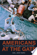 Americans at the gate the United States and refugees during the Cold War /