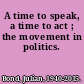 A time to speak, a time to act ; the movement in politics.