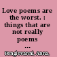 Love poems are the worst. : things that are not really poems and are definitely not about love or anything like that. /
