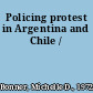 Policing protest in Argentina and Chile /