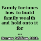 Family fortunes how to build family wealth and hold onto it for 100 years /