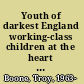 Youth of darkest England working-class children at the heart of Victorian empire /
