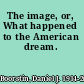 The image, or, What happened to the American dream.