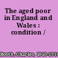 The aged poor in England and Wales : condition /