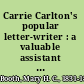 Carrie Carlton's popular letter-writer : a valuable assistant to those engaged in epistolary correspondence, and peculiarly adapted to the requirements of California