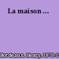 La maison ...