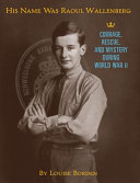 His name was Raoul Wallenberg : courage, rescue, and mystery during World War II /