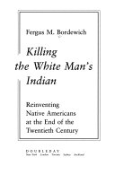 Killing the White man's Indian : Reinventing of Native Americans at the end of the twentieth century /