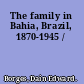 The family in Bahia, Brazil, 1870-1945 /