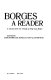 Borges, a reader : a selection from the writings of Jorge Luis Borges /