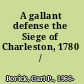 A gallant defense the Siege of Charleston, 1780 /