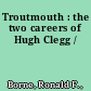 Troutmouth : the two careers of Hugh Clegg /