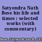Satyendra Nath Bose his life and times : selected works (with commentary) /