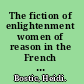 The fiction of enlightenment women of reason in the French eighteenth century /