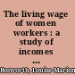 The living wage of women workers : a study of incomes and expenditures of 450 women in the City of Boston /