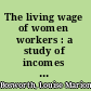 The living wage of women workers : a study of incomes and expenditures of 450 women in the city of Boston.