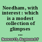 Needham, with interest : which is a modest collection of glimpses wherein may be seen how those who came before us worked and played, sinned and worshipped, hoped and feared, and otherwise comported themselves much as we ourselves still do -- in the town of Needham /