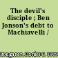 The devil's disciple ; Ben Jonson's debt to Machiavelli /