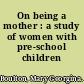 On being a mother : a study of women with pre-school children /