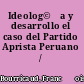 Ideolog©Ưa y desarrollo el caso del Partido Aprista Peruano /