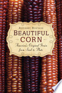 Beautiful corn : America's original grain from seed to plate /