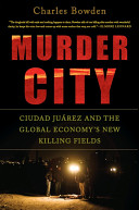 Murder city : Ciudad Juárez and the global economy's new killing fields /