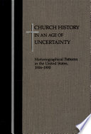 Church history in an age of uncertainty : historiographical patterns in the United States, 1906-1990 /