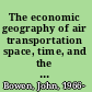 The economic geography of air transportation space, time, and the freedom of the sky /