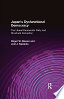 Japan's dysfunctional democracy : the Liberal Democratic Party and structural corruption /