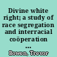 Divine white right; a study of race segregation and interracial coöperation in religious organizations and institutions in the United States,