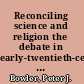 Reconciling science and religion the debate in early-twentieth-century Britain /