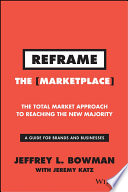 Reframe the marketplace : the total market approach to reaching the new majority : a guide for brands and businesses /