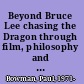 Beyond Bruce Lee chasing the Dragon through film, philosophy and popular culture /
