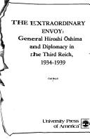 The extraordinary envoy : General Hiroshi Ōshima and diplomacy in the Third Reich, 1934-1939 /