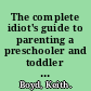 The complete idiot's guide to parenting a preschooler and toddler too /