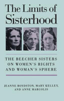 The limits of sisterhood : the Beecher sisters on women's rights and woman's sphere /