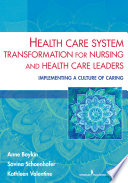 Health care system transformation for nursing and health care leaders : implementing a culture of caring /