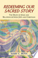 Redeeming our sacred story : the death of Jesus and relations between Jews and Christians /