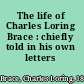 The life of Charles Loring Brace : chiefly told in his own letters /