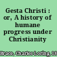 Gesta Christi : or, A history of humane progress under Christianity /