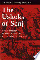 The Uskoks of Senj : piracy, banditry, and holy war in the sixteenth-century Adriatic /