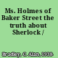 Ms. Holmes of Baker Street the truth about Sherlock /