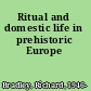 Ritual and domestic life in prehistoric Europe
