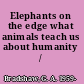 Elephants on the edge what animals teach us about humanity /