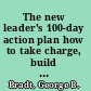 The new leader's 100-day action plan how to take charge, build your team, and get immediate results /